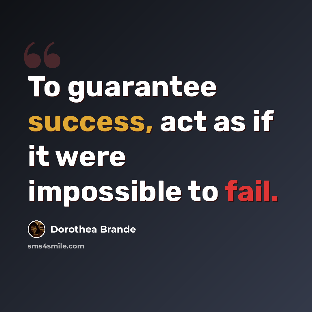“To guarantee success, act as if it were impossible to fail.” quote by Dorothea Brande