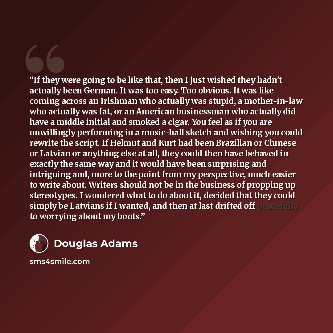 “If they were going to be like that, then I just wished they hadn't actually been German. It was too easy. Too obvious. It was like coming across an Irishman who actually was stupid, a mother-in-law who actually was fat, or an American businessman who actually did have a middle initial and smoked a…” quote by Douglas Adams