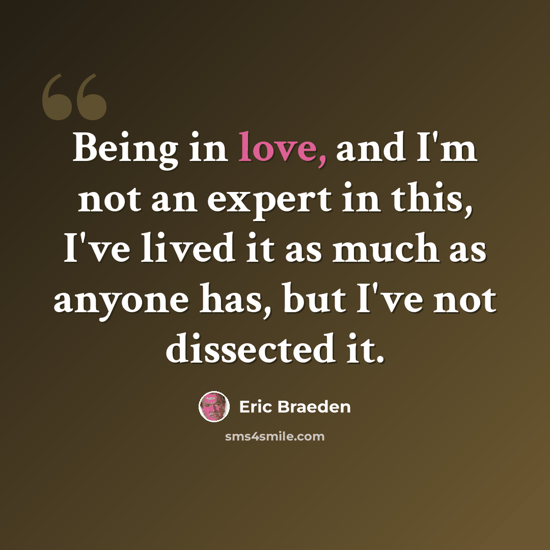 “Being in love, and I'm not an expert in this, I've lived it as much as anyone has, but I've not dissected it.” quote by Eric Braeden