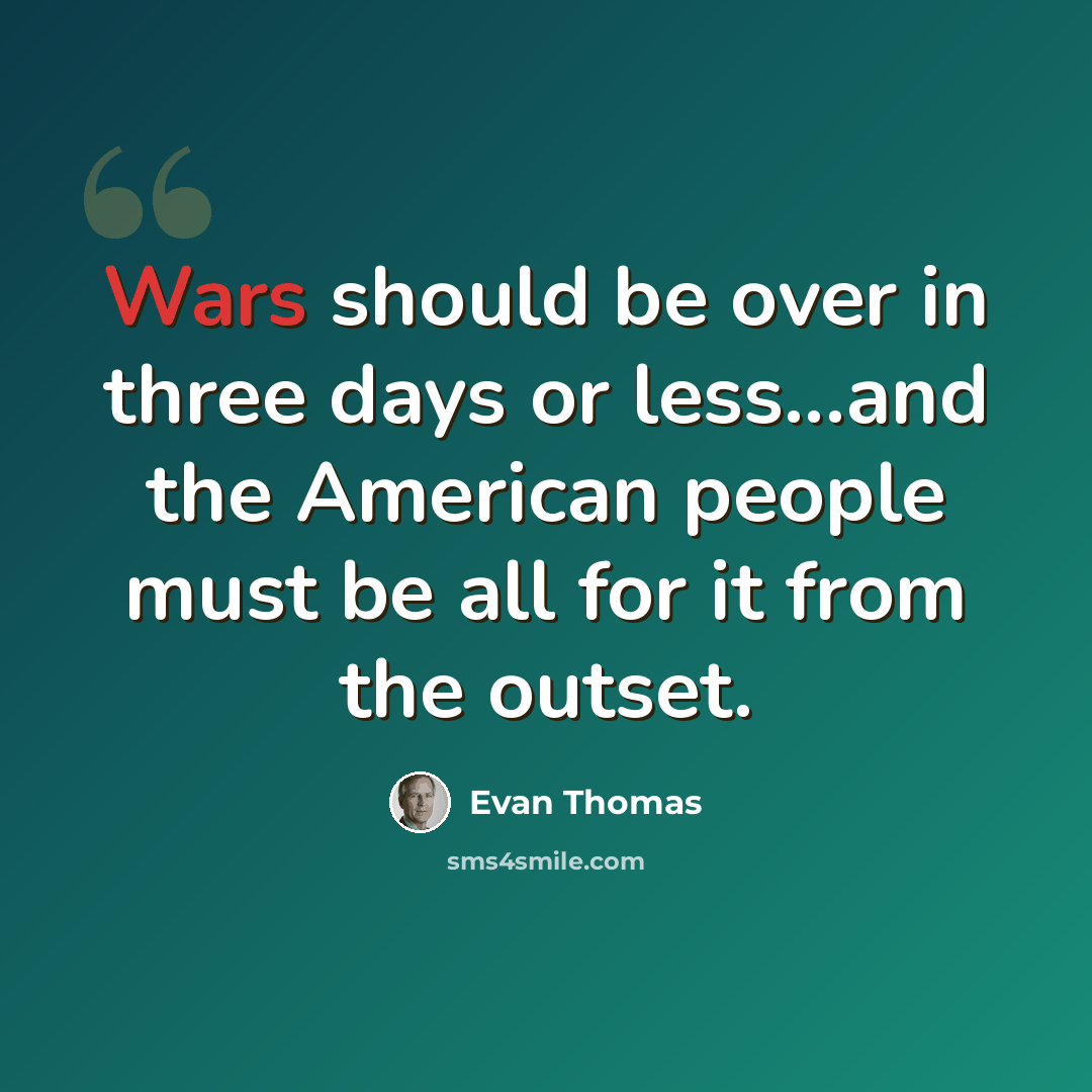 “Wars should be over in three days or less...and the American people must be all for it from the outset.” quote by Evan Thomas