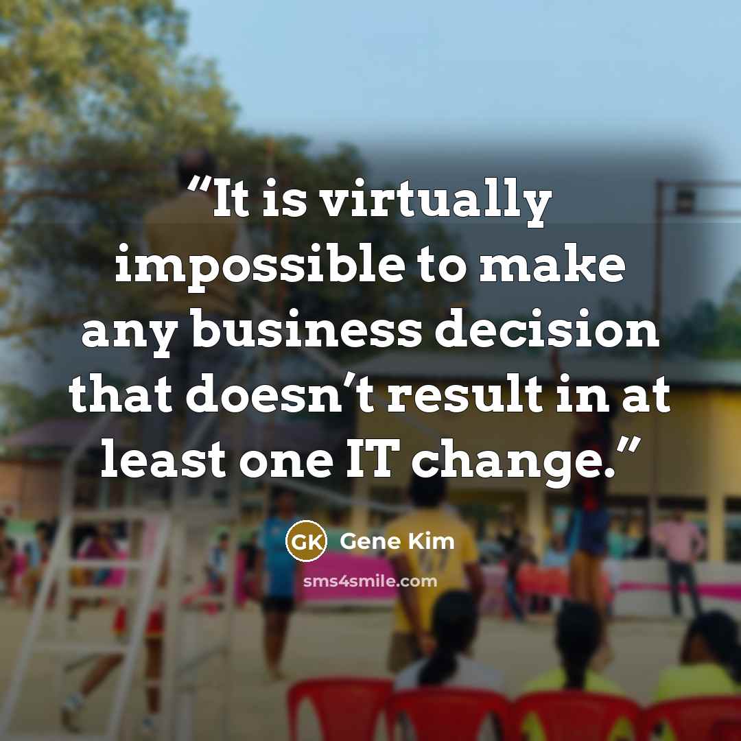 “It is virtually impossible to make any business decision that doesn’t result in at least one IT change.” quote by Gene Kim