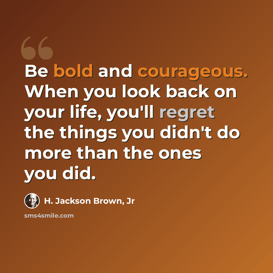 “Be bold and courageous. When you look back on your life, you'll regret the things you didn't do more than the ones you did.” quote by H. Jackson Brown, Jr