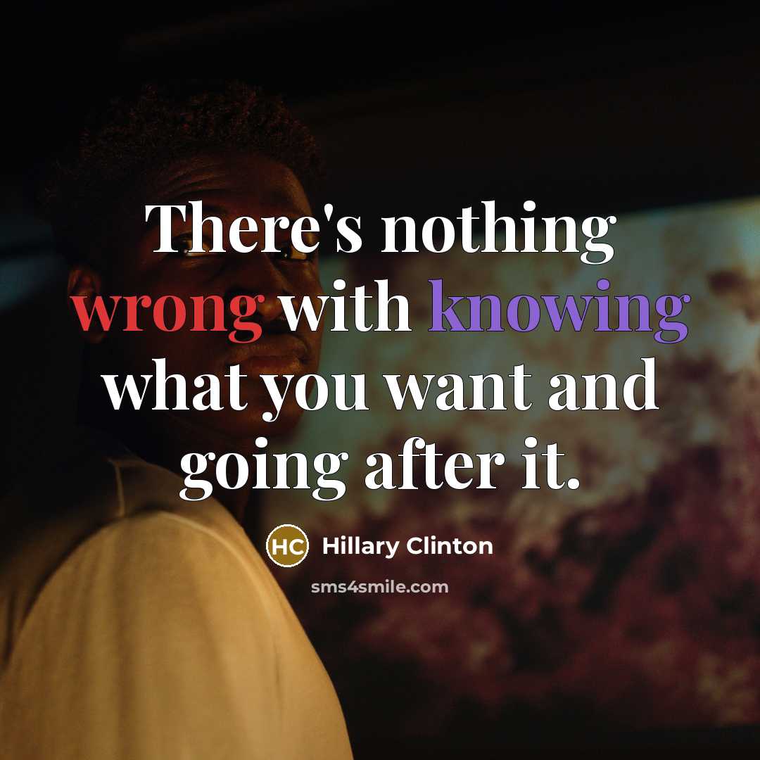 “There's nothing wrong with knowing what you want and going after it.” quote by Hillary Clinton