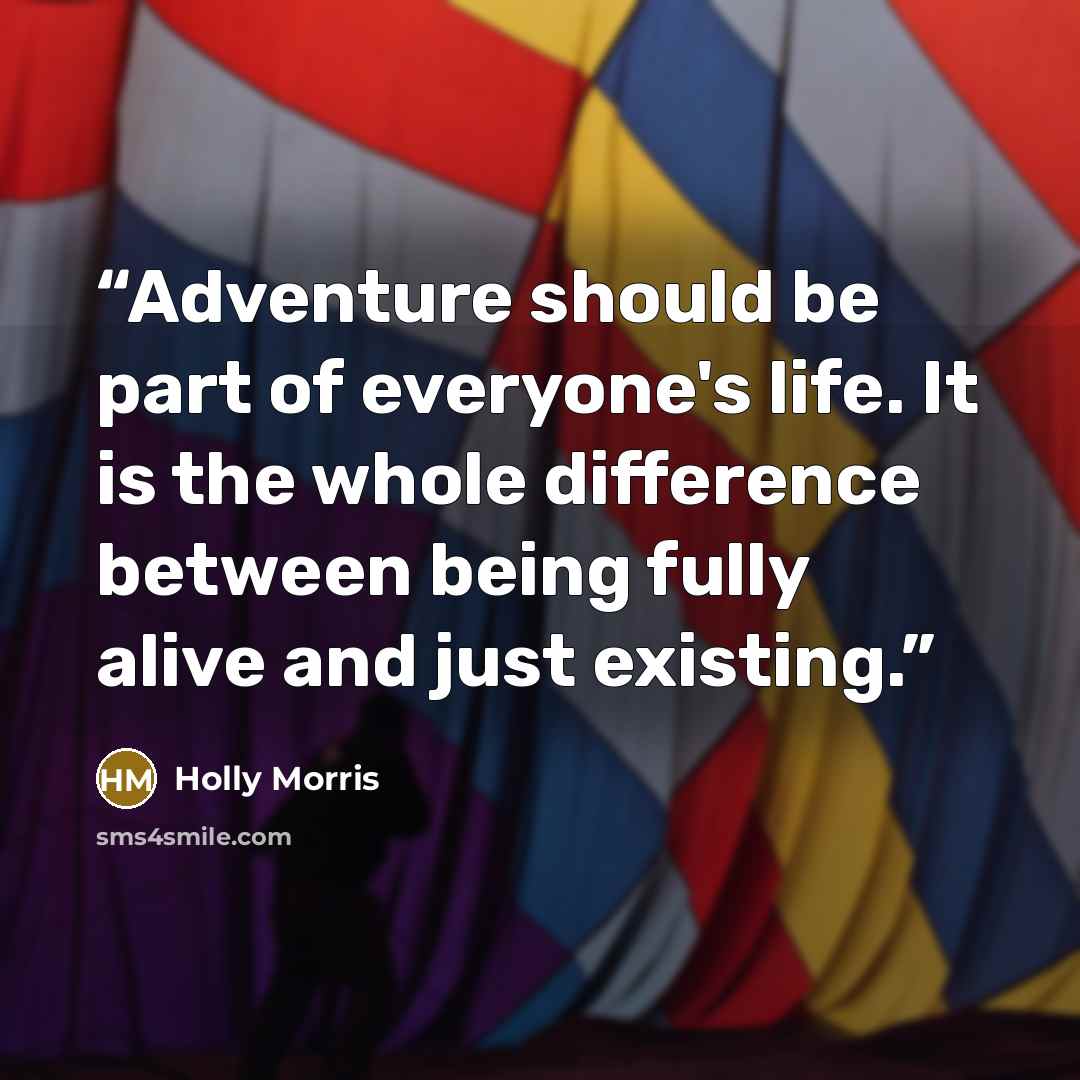 “Adventure should be part of everyone's life. It is the whole difference between being fully alive and just existing.” quote by Holly Morris