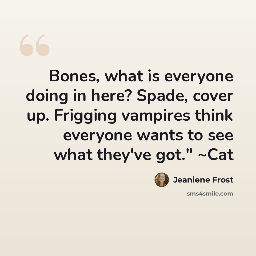 “Bones, what is everyone doing in here? Spade, cover up. Frigging vampires think everyone wants to see what they've got." ~Cat” quote by Jeaniene Frost