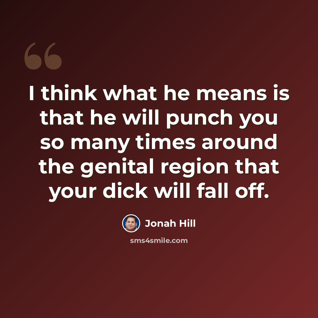 “I think what he means is that he will punch you so many times around the genital region that your dick will fall off.” quote by Jonah Hill