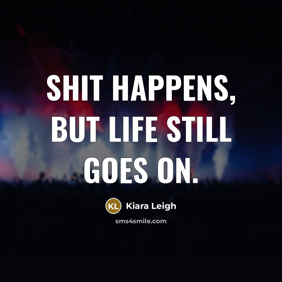 “Shit happens, but life still goes on.” quote by Kiara Leigh