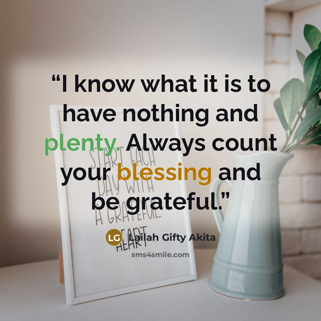 “I know what it is to have nothing and plenty. Always count your blessing and be grateful.” quote by Lailah Gifty Akita