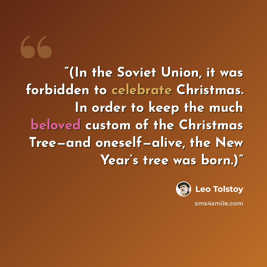“(In the Soviet Union, it was forbidden to celebrate Christmas. In order to keep the much beloved custom of the Christmas Tree—and oneself—alive, the New Year’s tree was born.)” quote by Leo Tolstoy
