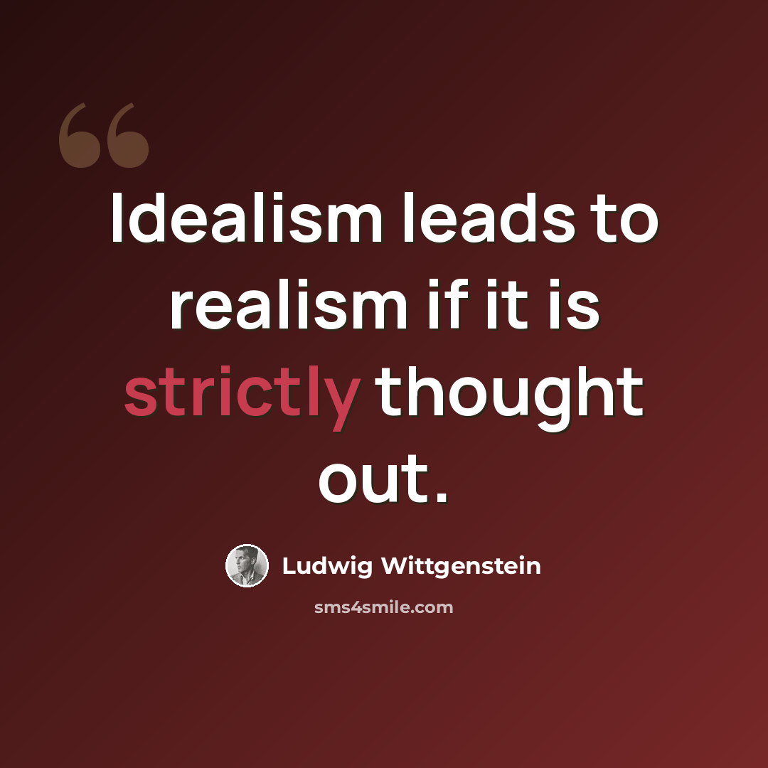 “Idealism leads to realism if it is strictly thought out.” quote by Ludwig Wittgenstein