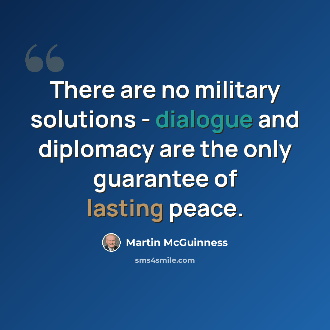 “There are no military solutions - dialogue and diplomacy are the only guarantee of lasting peace.” quote by Martin McGuinness