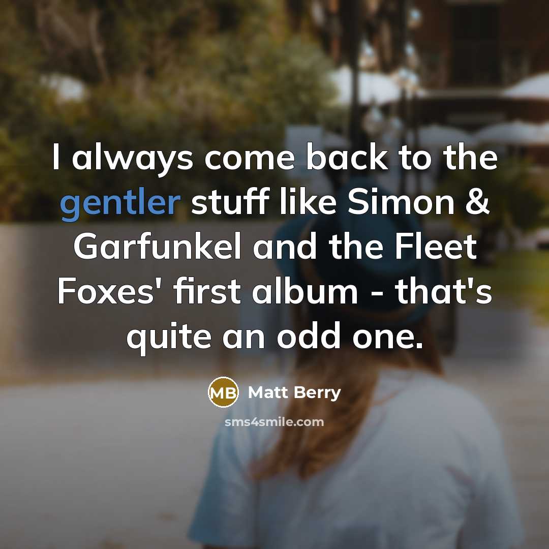 “I always come back to the gentler stuff like Simon & Garfunkel and the Fleet Foxes' first album - that's quite an odd one.” quote by Matt Berry