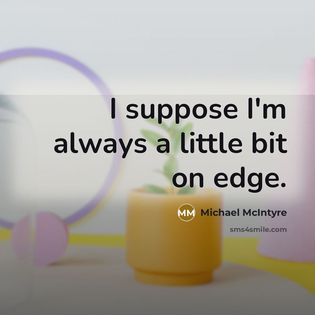 “I suppose I'm always a little bit on edge.” quote by Michael McIntyre