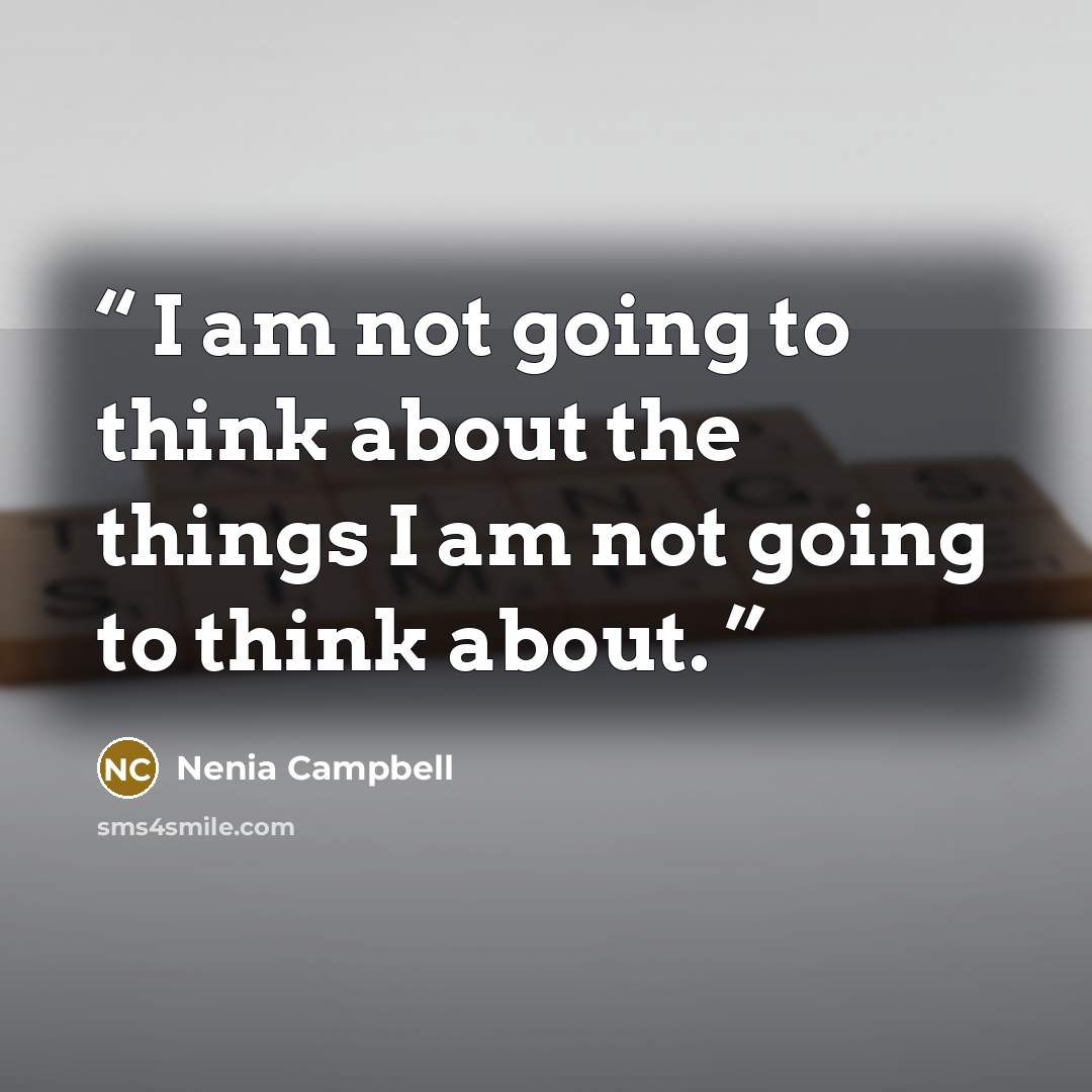 “I am not going to think about the things I am not going to think about.” quote by Nenia Campbell