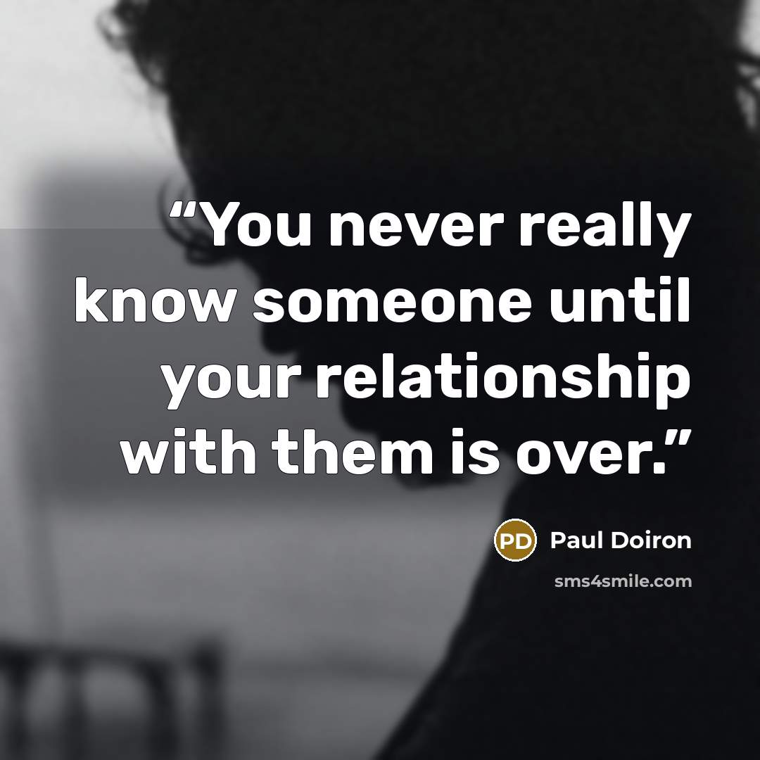 “You never really know someone until your relationship with them is over.” quote by Paul Doiron