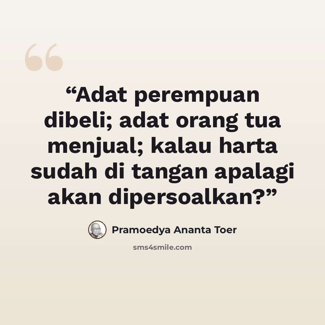 “Adat perempuan dibeli; adat orang tua menjual; kalau harta sudah di tangan apalagi akan dipersoalkan?” quote by Pramoedya Ananta Toer