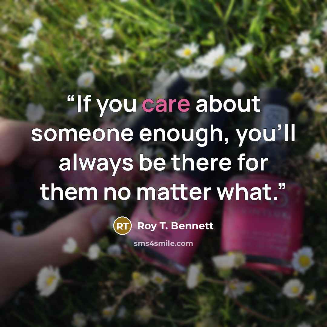 “If you care about someone enough, you’ll always be there for them no matter what.” quote by Roy T. Bennett