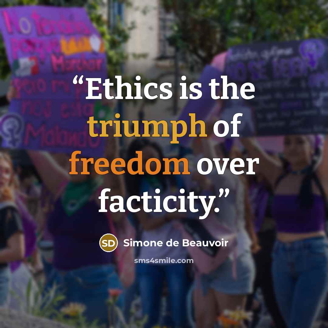 “Ethics is the triumph of freedom over facticity.” quote by Simone de Beauvoir