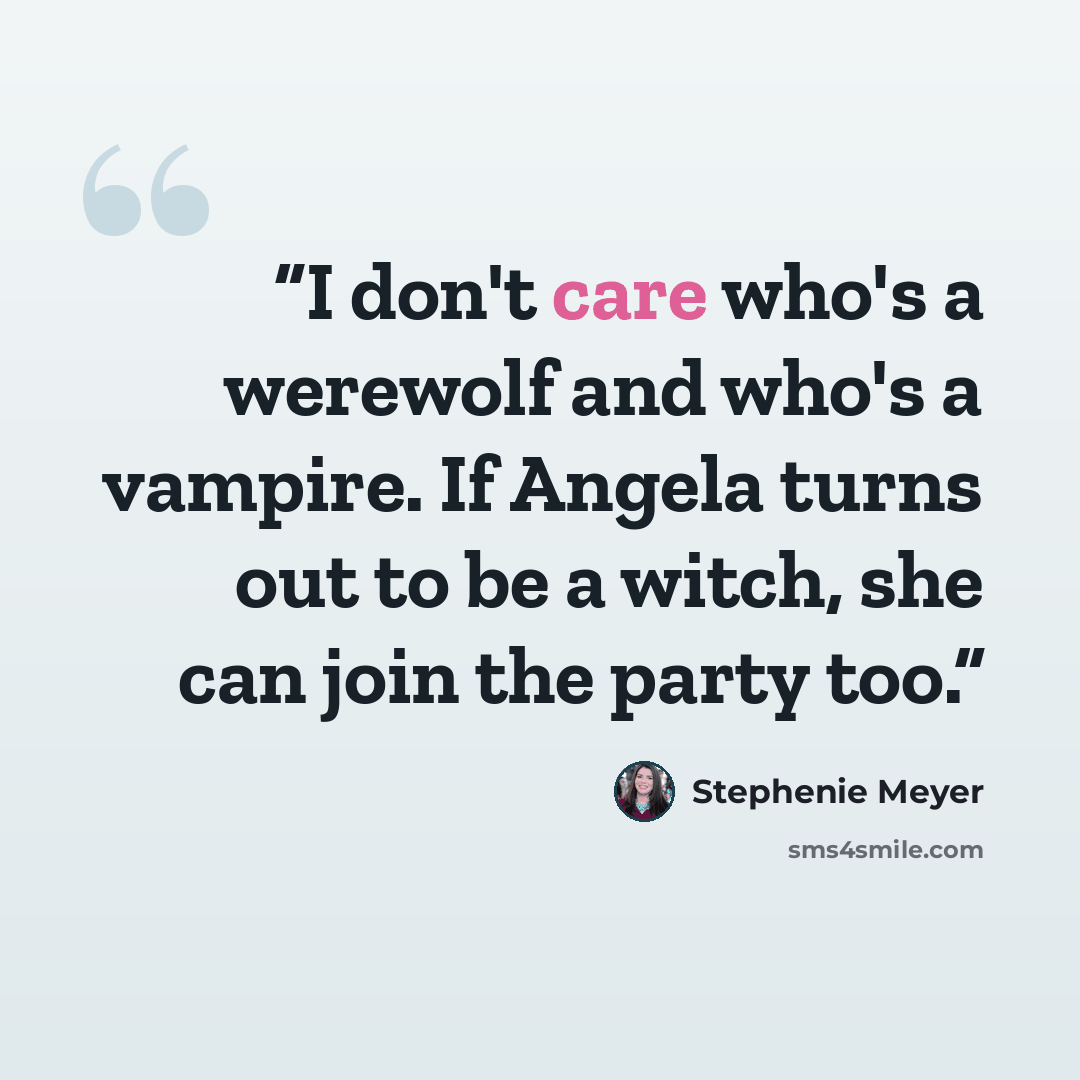 “I don't care who's a werewolf and who's a vampire. If Angela turns out to be a witch, she can join the party too.” quote by Stephenie Meyer