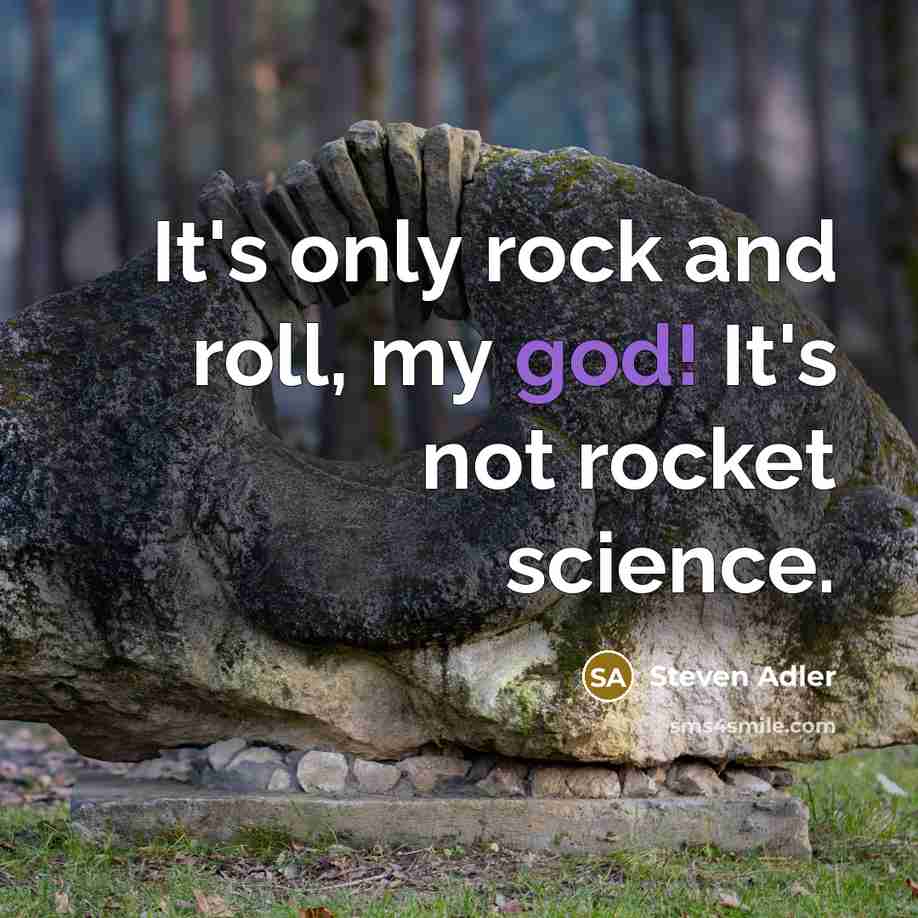 “It's only rock and roll, my god! It's not rocket science.” quote by Steven Adler