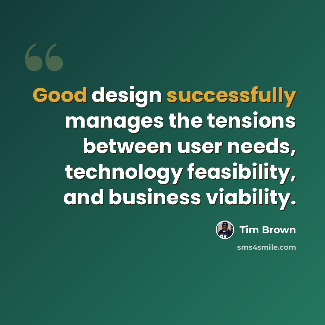 “Good design successfully manages the tensions between user needs, technology feasibility, and business viability.” quote by Tim Brown