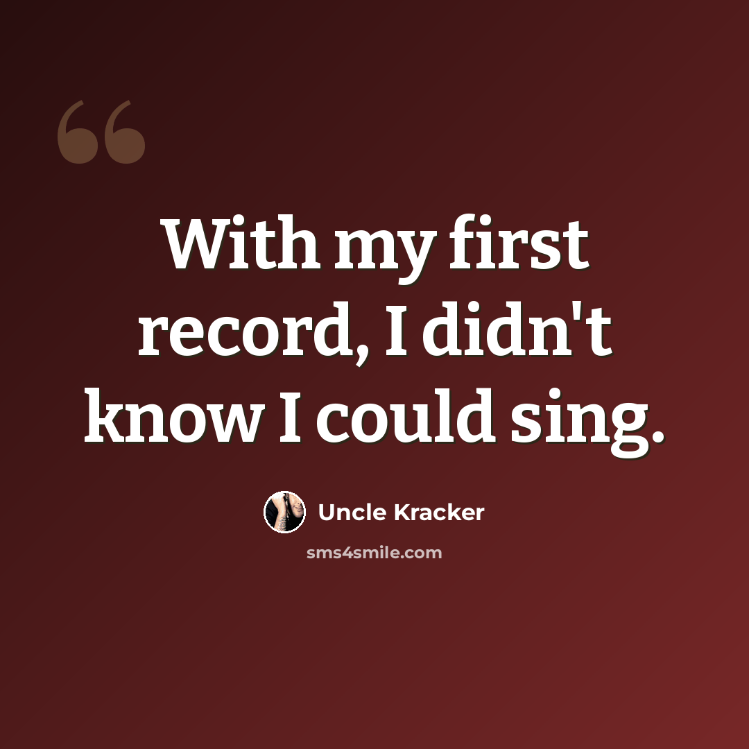 “With my first record, I didn't know I could sing.” quote by Uncle Kracker