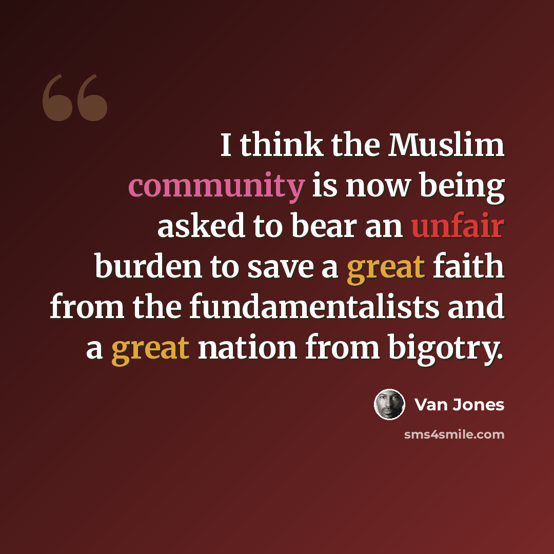 “I think the Muslim community is now being asked to bear an unfair burden to save a great faith from the fundamentalists and a great nation from bigotry.” quote by Van Jones