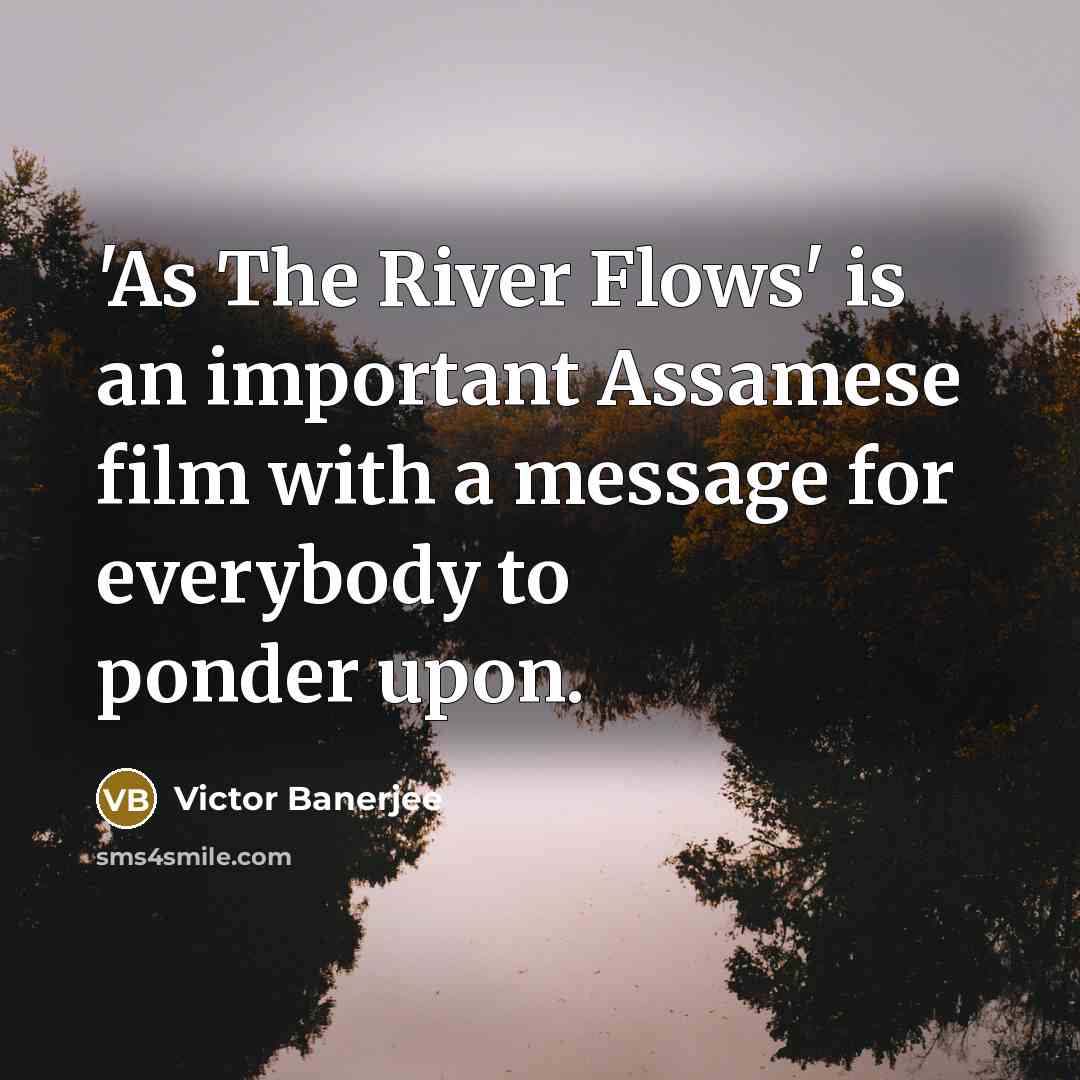 “'As The River Flows' is an important Assamese film with a message for everybody to ponder upon.” quote by Victor Banerjee