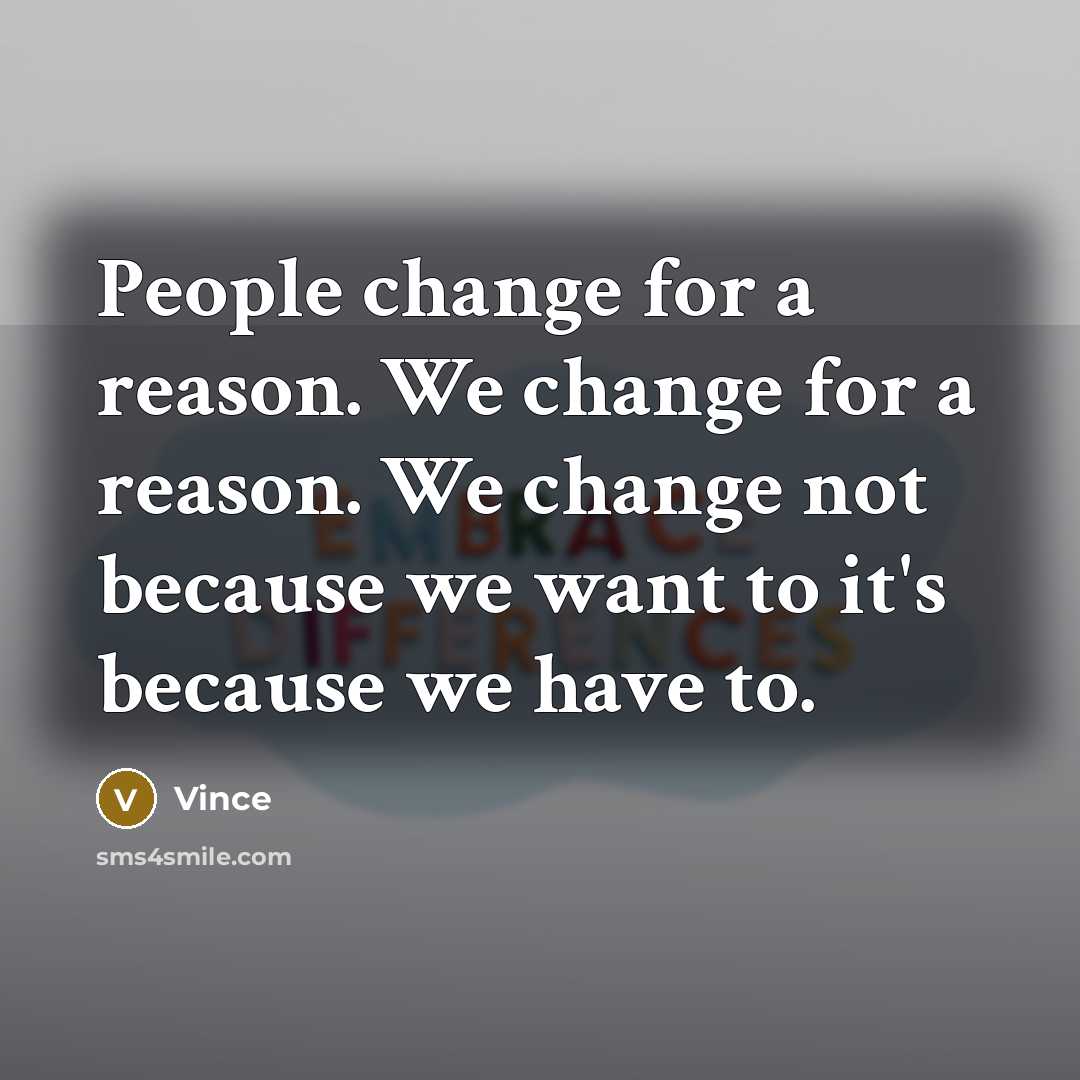 “People change for a reason. We change for a reason. We change not because we want to it's because we have to.” quote by Vince