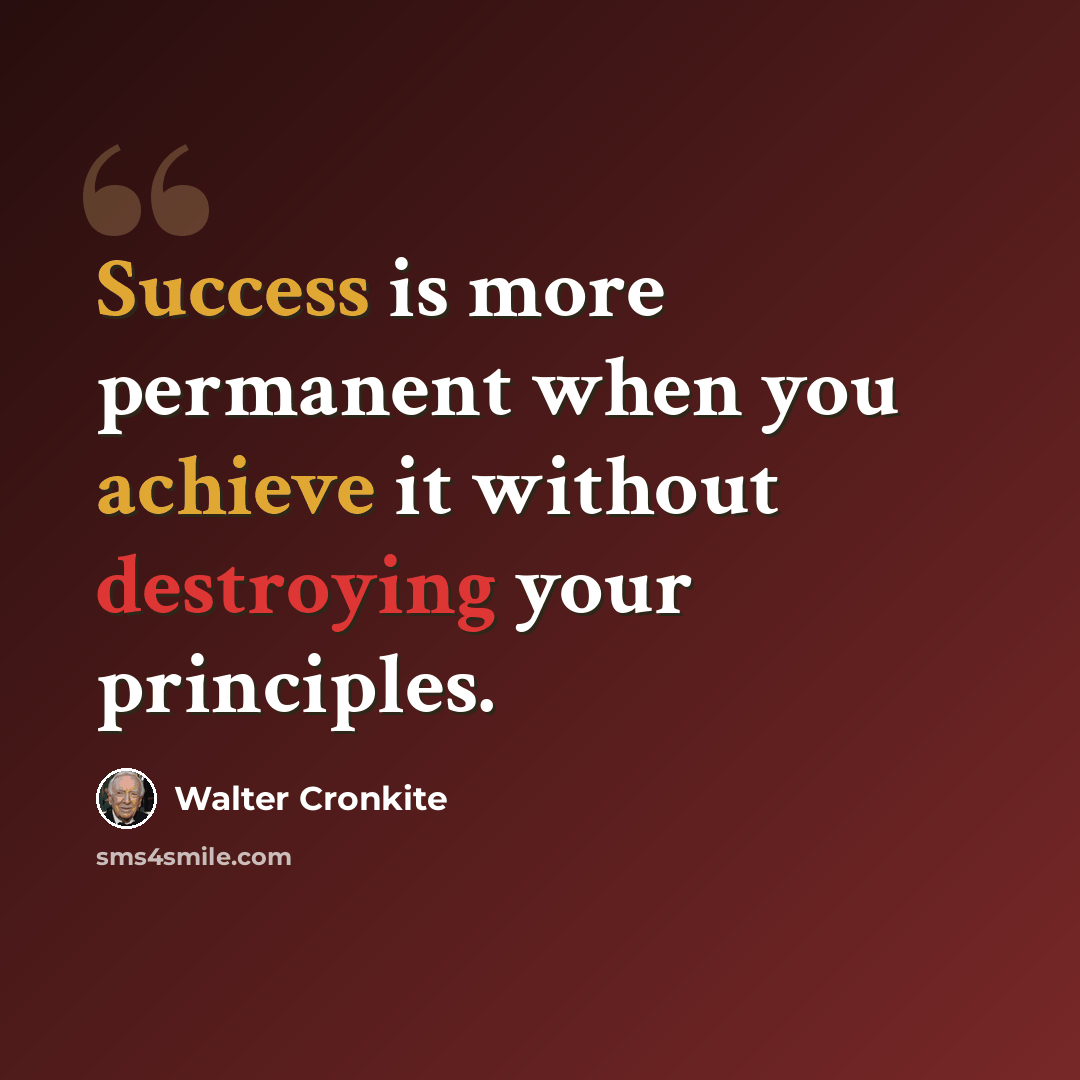 “Success is more permanent when you achieve it without destroying your principles.” quote by Walter Cronkite