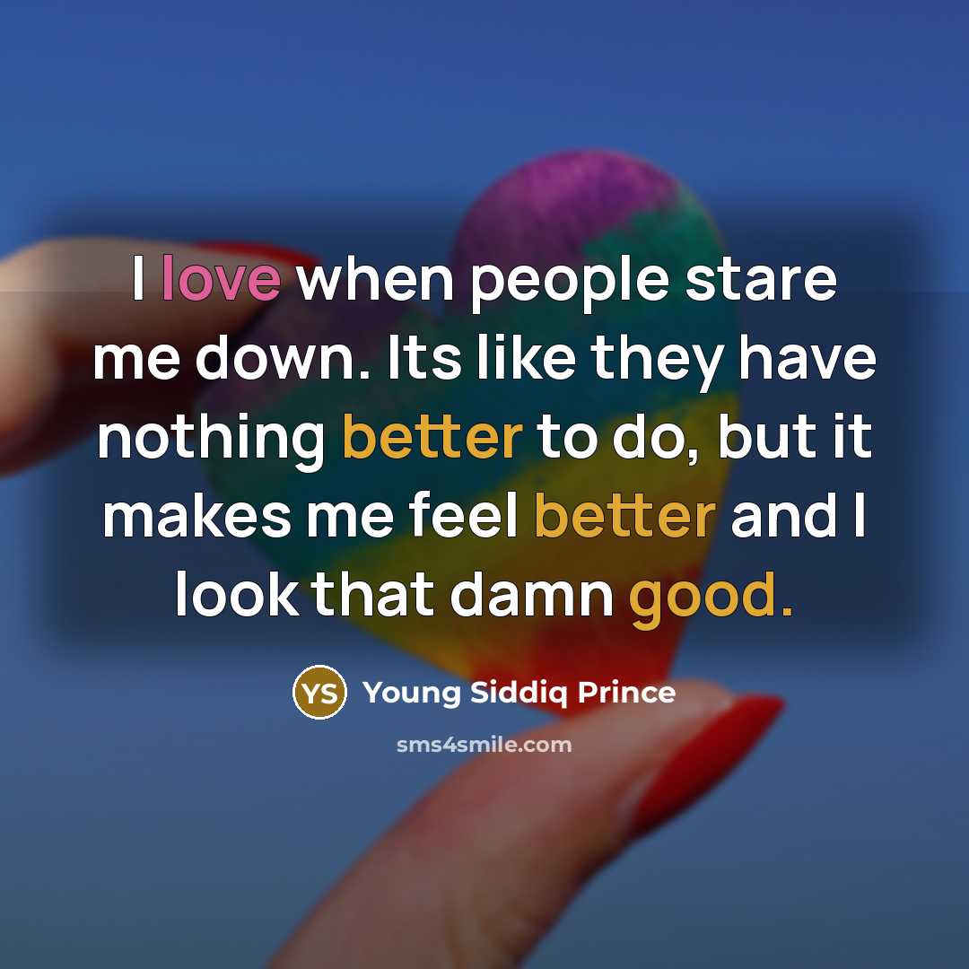 “I love when people stare me down. Its like they have nothing better to do, but it makes me feel better and I look that damn good.” quote by Young Siddiq Prince