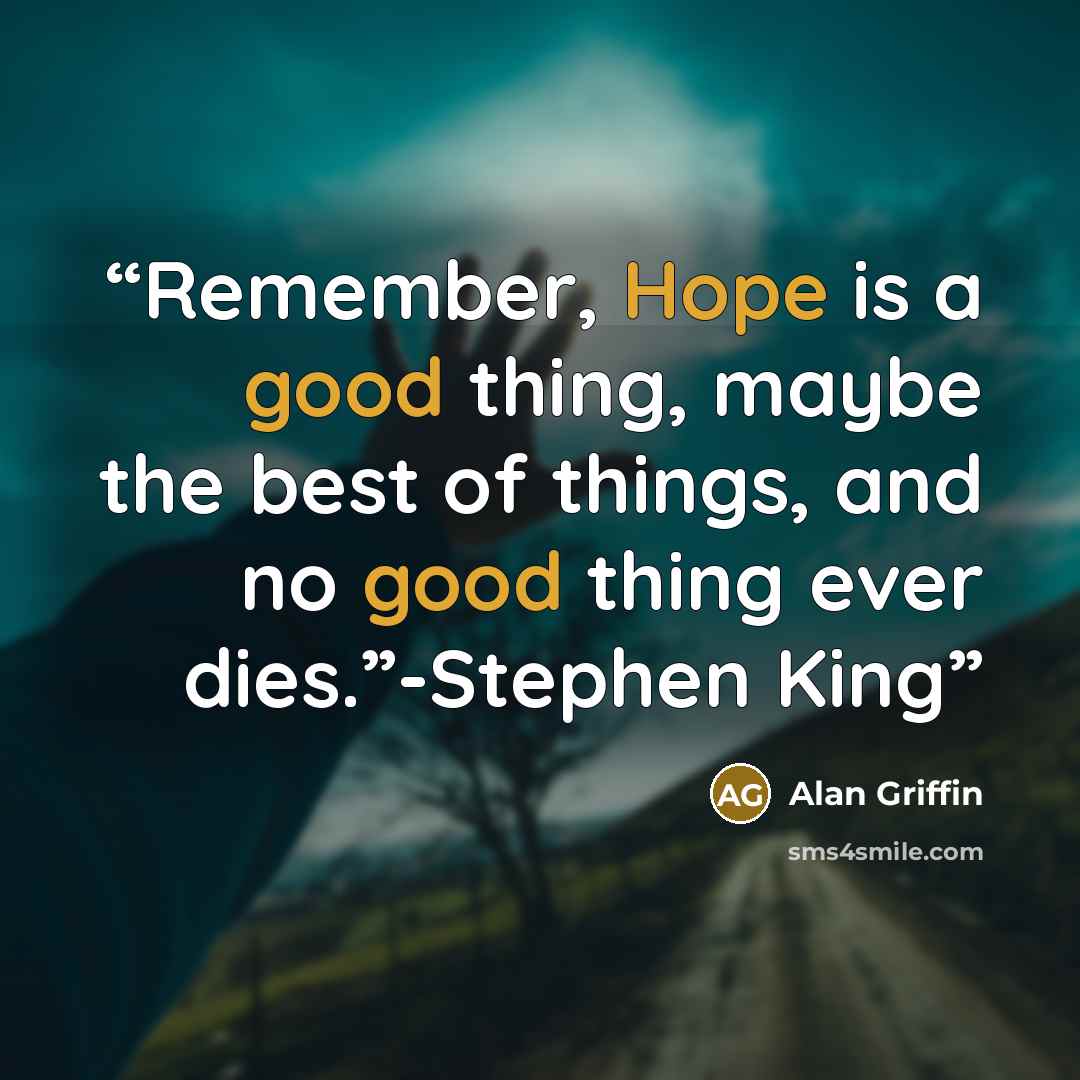 “Remember, Hope is a good thing, maybe the best of things, and no good thing ever dies.”-Stephen King” quote by Alan Griffin