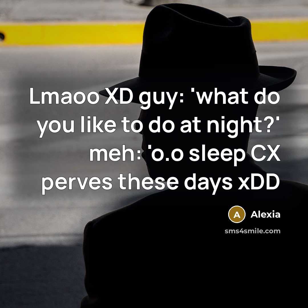 “Lmaoo XD guy: 'what do you like to do at night?' meh: 'o.o sleep CX perves these days xDD” quote by Alexia