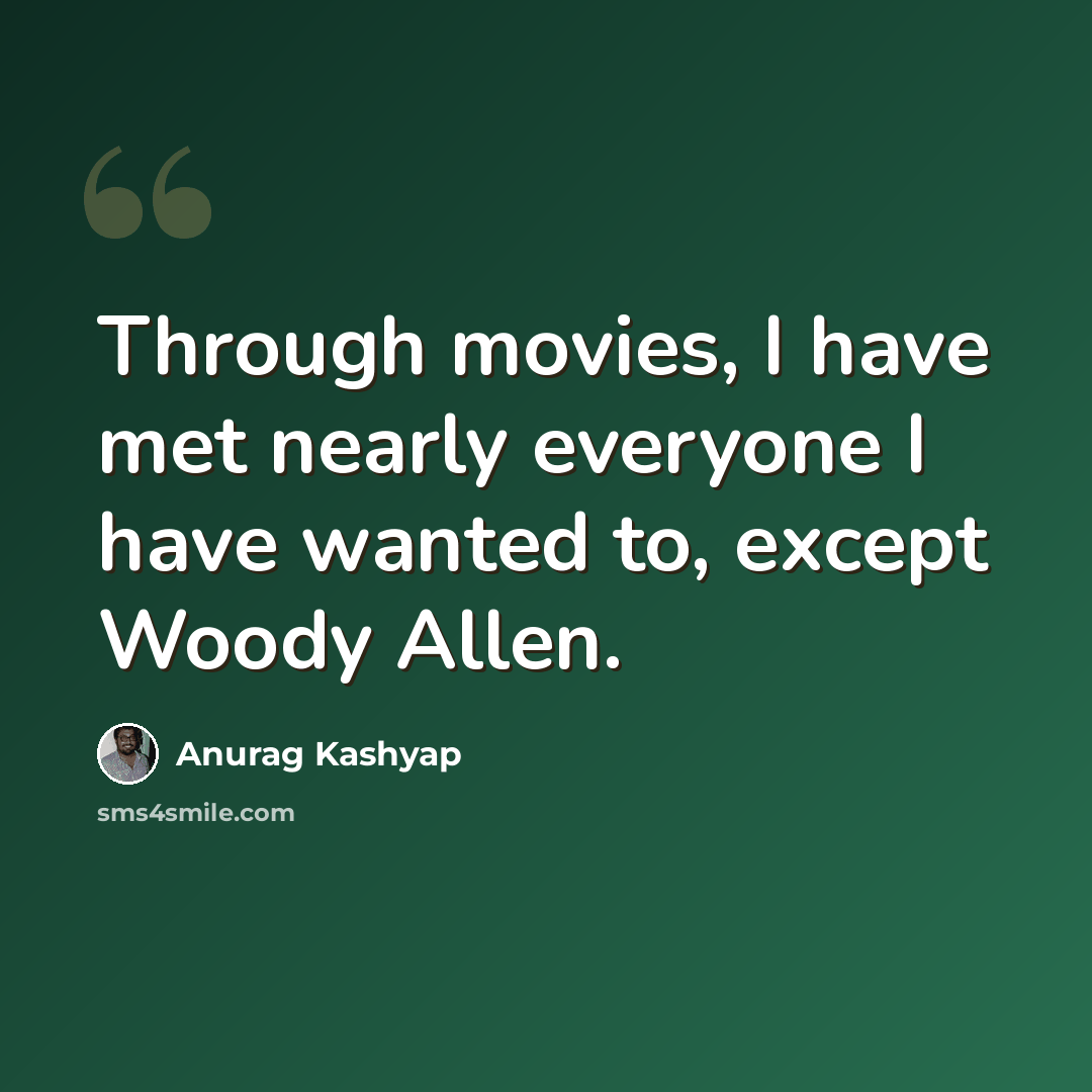 “Through movies, I have met nearly everyone I have wanted to, except Woody Allen.” quote by Anurag Kashyap