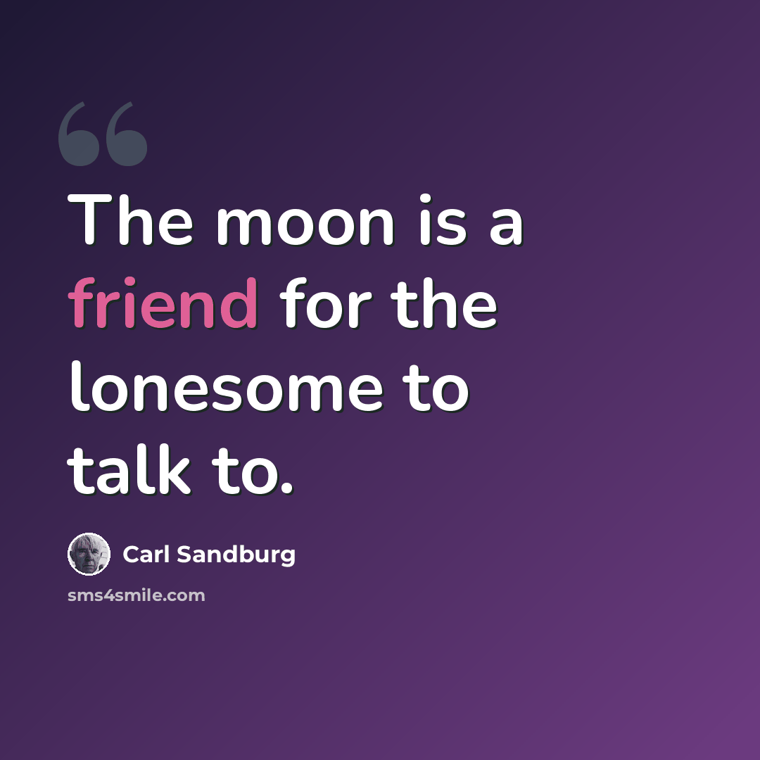 “The moon is a friend for the lonesome to talk to.” quote by Carl Sandburg