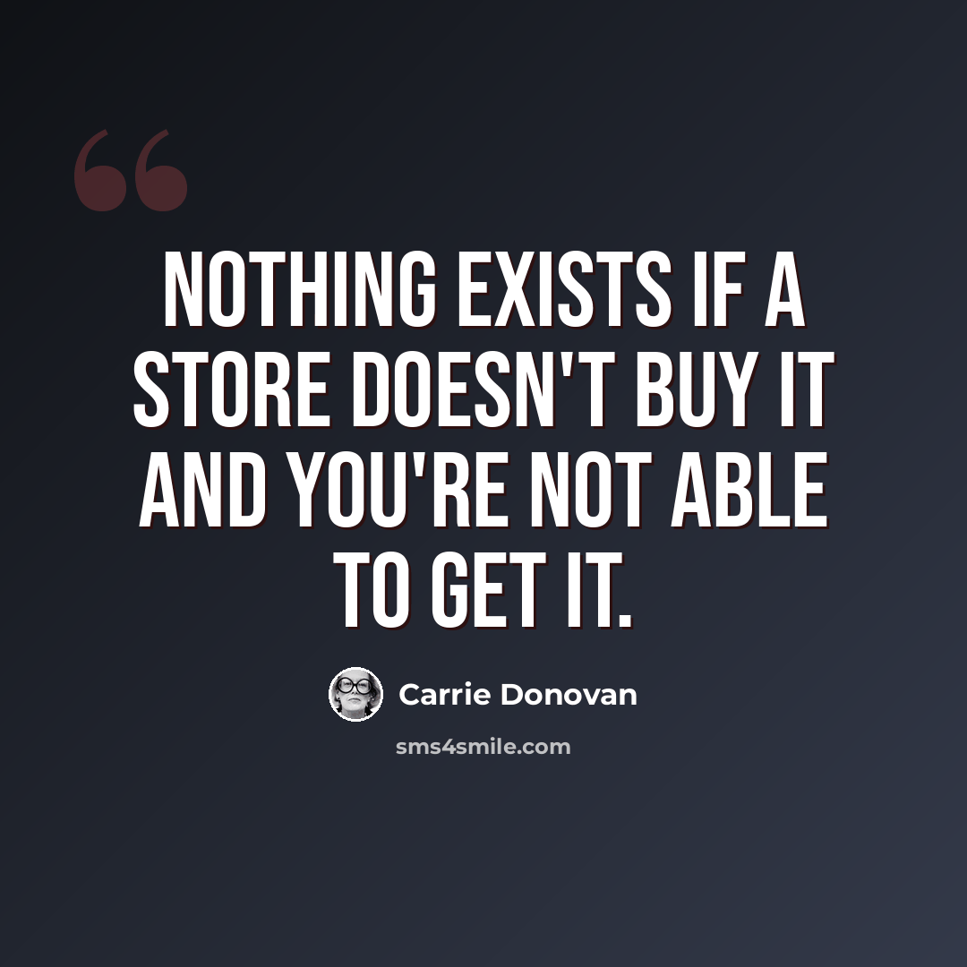 “Nothing exists if a store doesn't buy it and you're not able to get it.” quote by Carrie Donovan