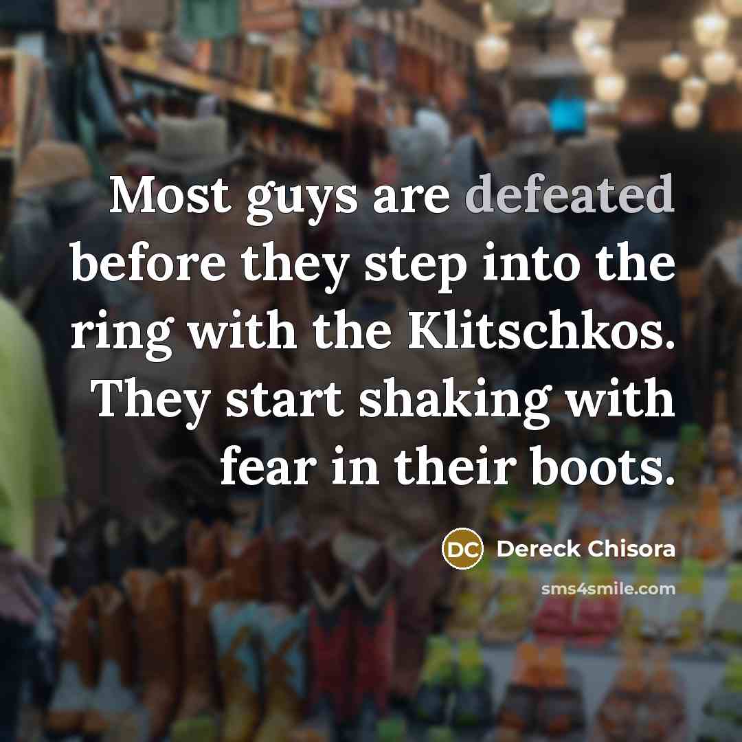 “Most guys are defeated before they step into the ring with the Klitschkos. They start shaking with fear in their boots.” quote by Dereck Chisora