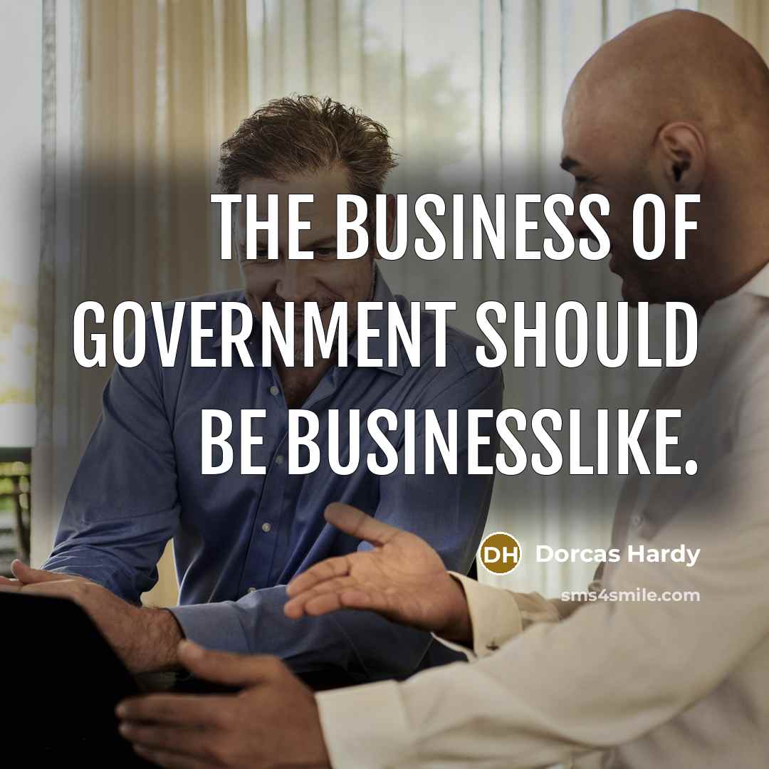 “The business of government should be businesslike.” quote by Dorcas Hardy
