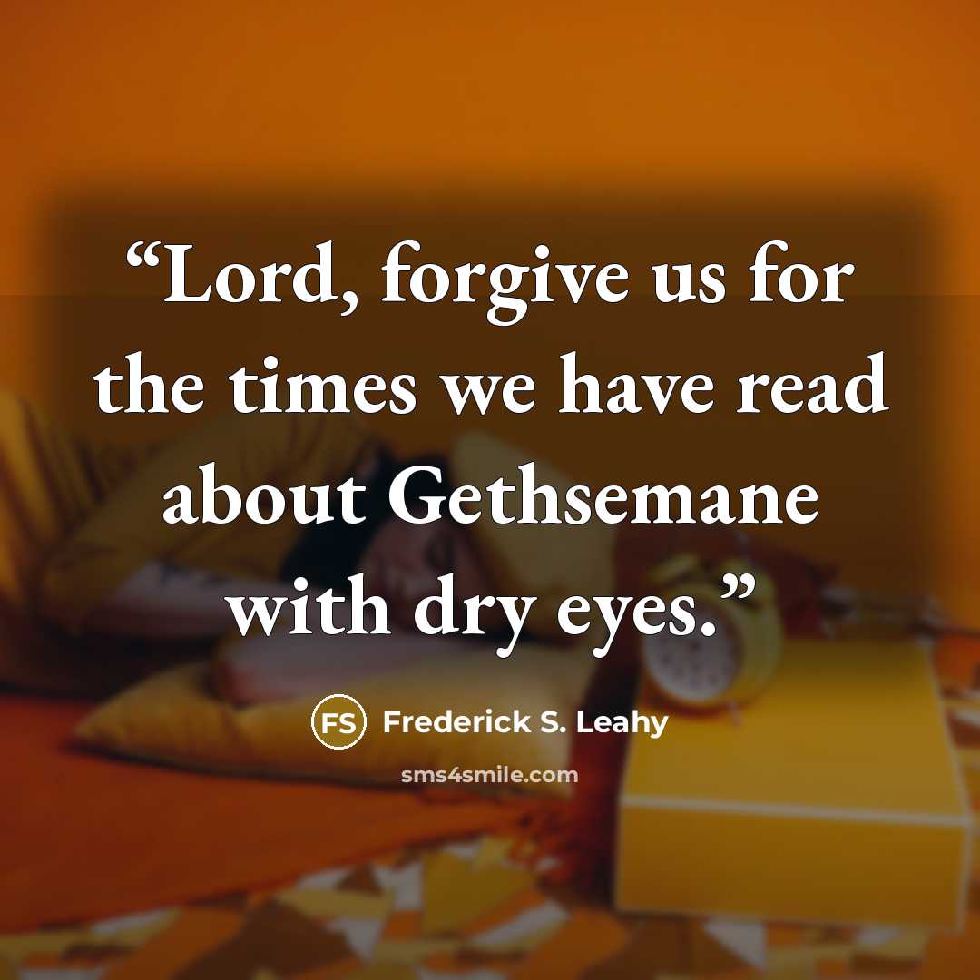 “Lord, forgive us for the times we have read about Gethsemane with dry eyes.” quote by Frederick S. Leahy