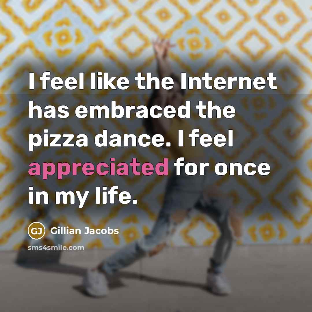“I feel like the Internet has embraced the pizza dance. I feel appreciated for once in my life.” quote by Gillian Jacobs