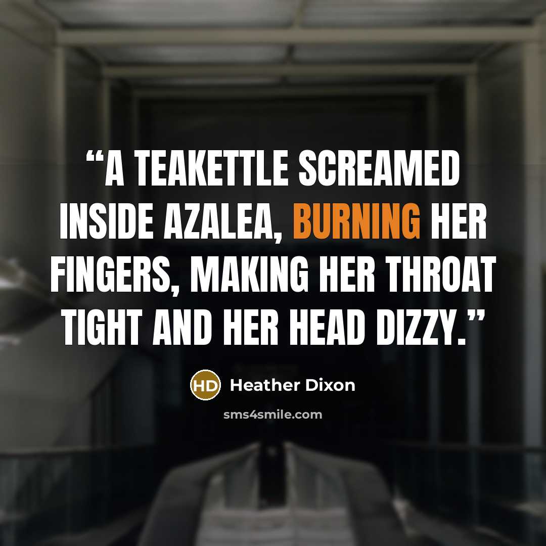 “A teakettle screamed inside Azalea, burning her fingers, making her throat tight and her head dizzy.” quote by Heather Dixon