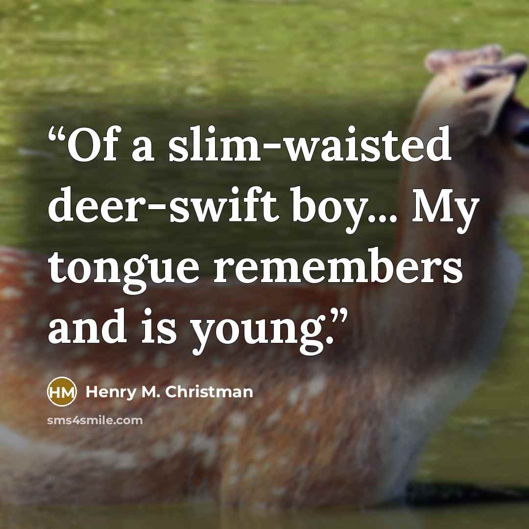 “Of a slim-waisted deer-swift boy... My tongue remembers and is young.” quote by Henry M. Christman