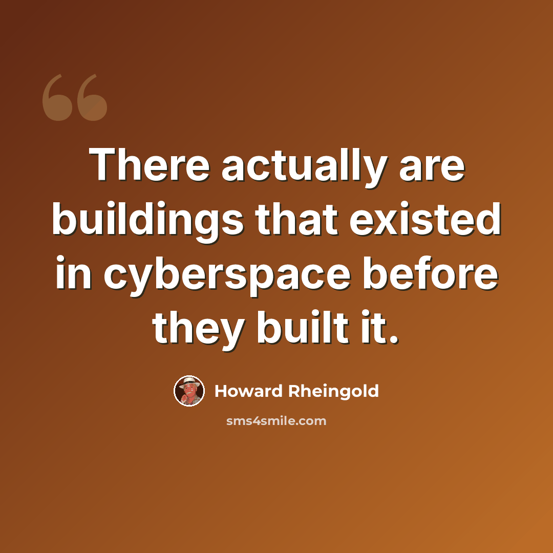 “There actually are buildings that existed in cyberspace before they built it.” quote by Howard Rheingold