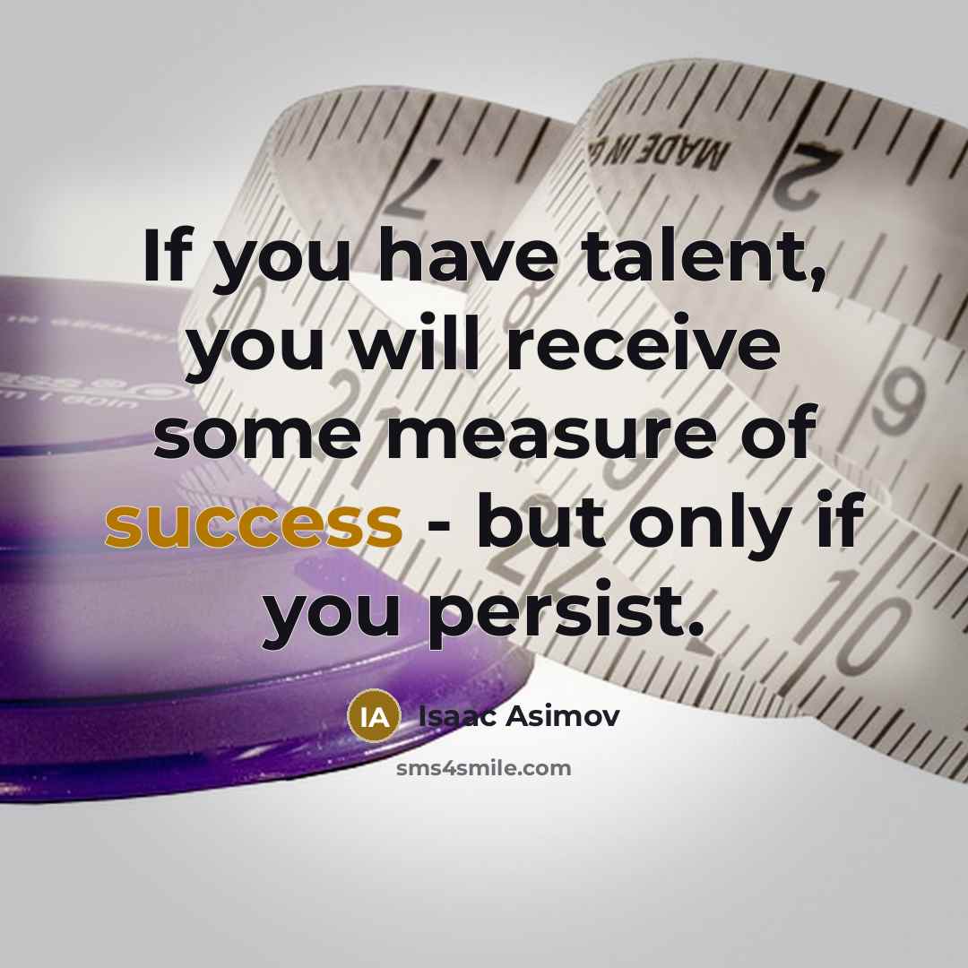 “If you have talent, you will receive some measure of success - but only if you persist.” quote by Isaac Asimov