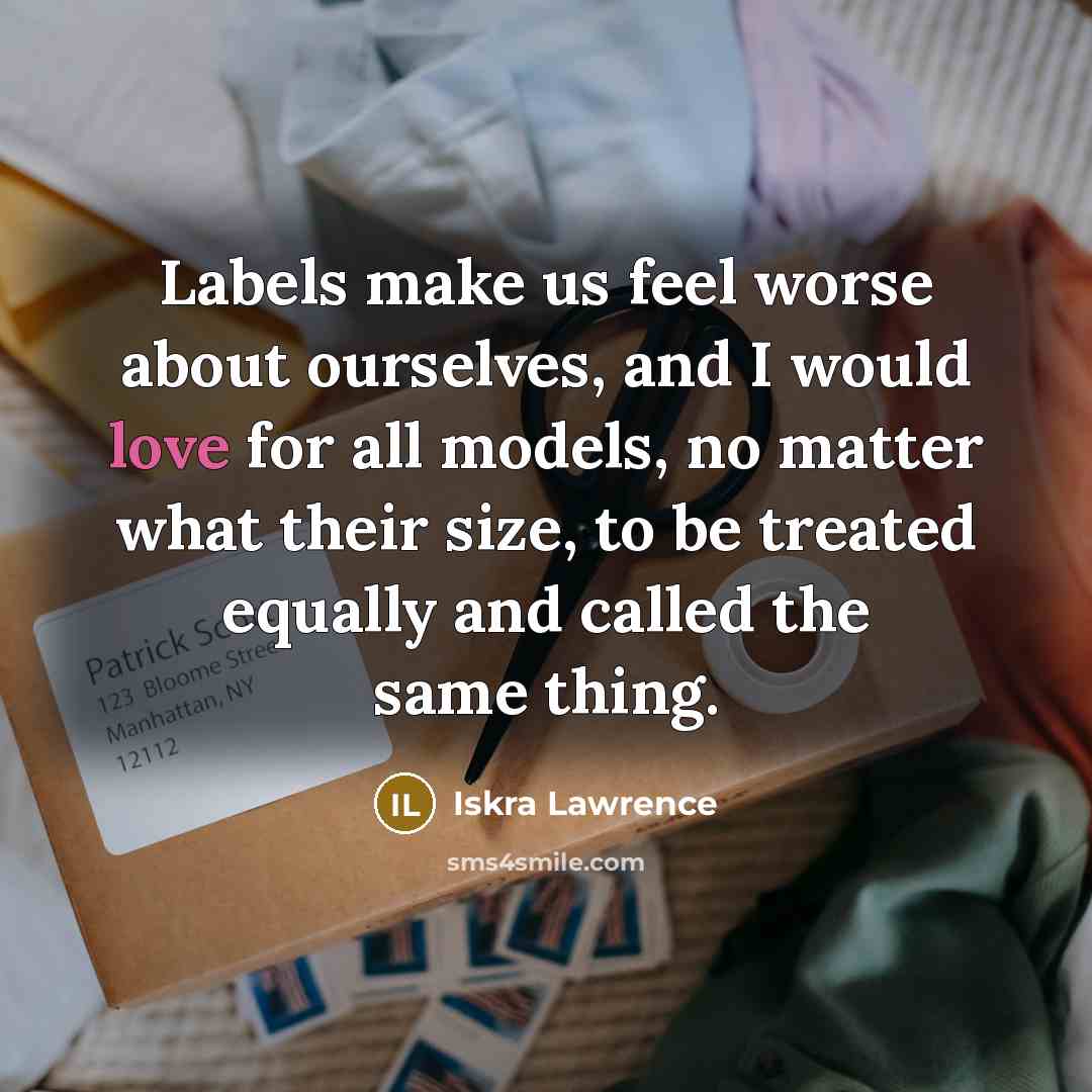 “Labels make us feel worse about ourselves, and I would love for all models, no matter what their size, to be treated equally and called the same thing.” quote by Iskra Lawrence