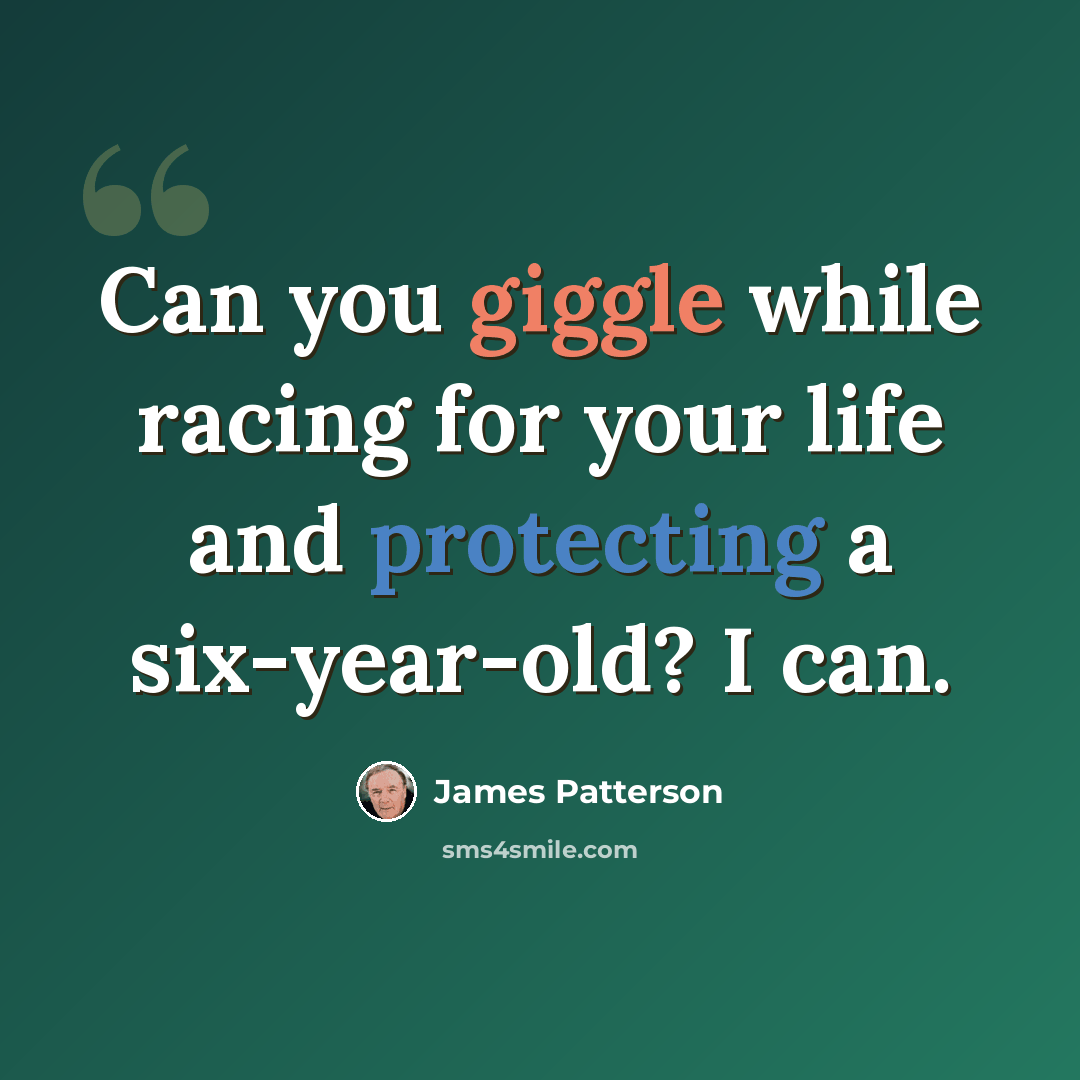 “Can you giggle while racing for your life and protecting a six-year-old? I can.” quote by James Patterson