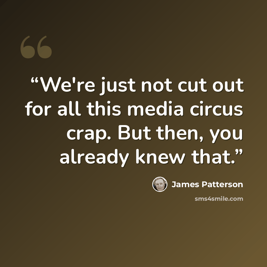 “We're just not cut out for all this media circus crap. But then, you already knew that.” quote by James Patterson