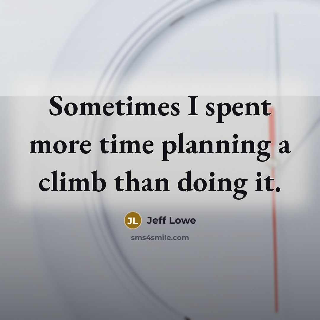 “Sometimes I spent more time planning a climb than doing it.” quote by Jeff Lowe