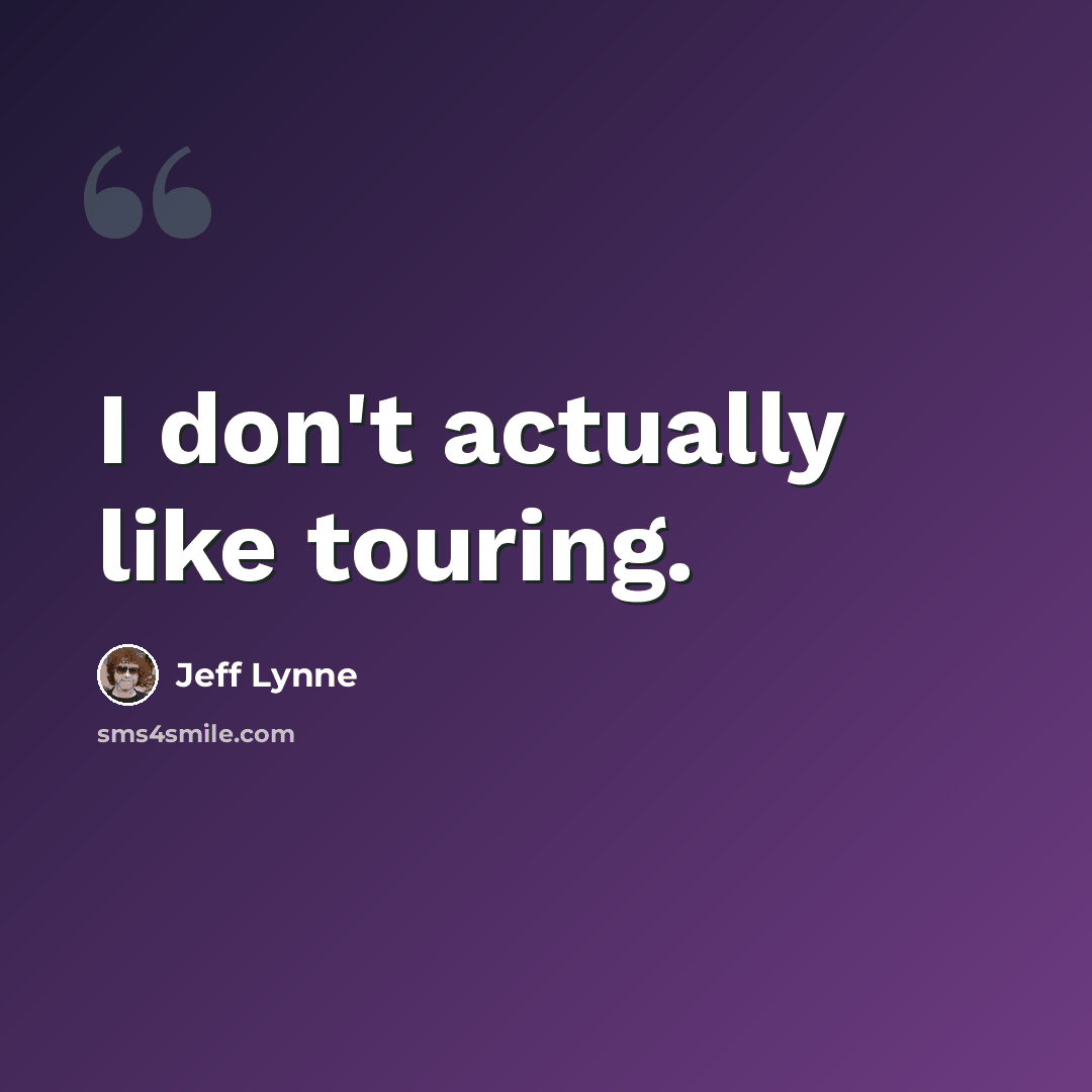 “I don't actually like touring.” quote by Jeff Lynne