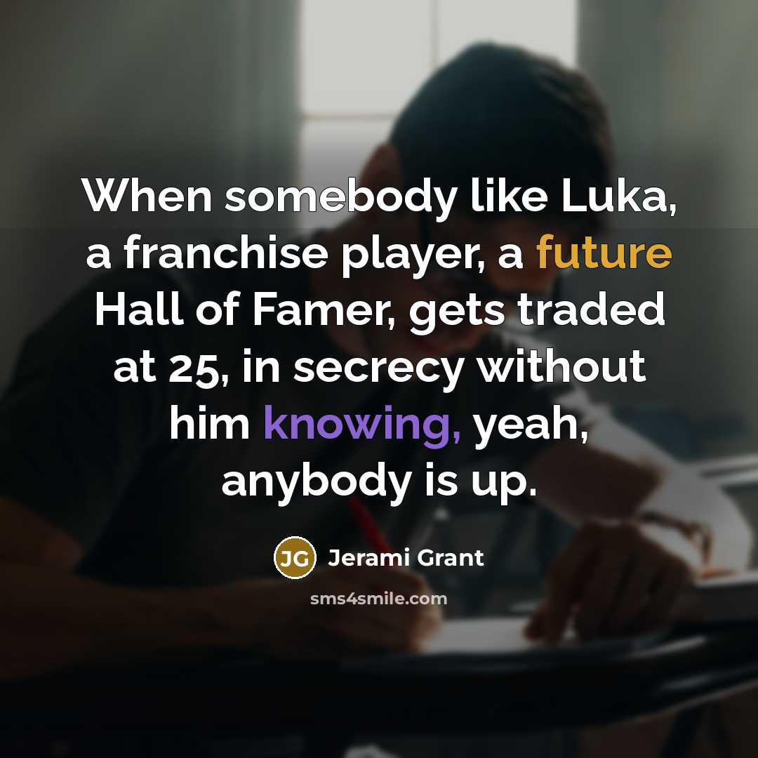 “When somebody like Luka, a franchise player, a future Hall of Famer, gets traded at 25, in secrecy without him knowing, yeah, anybody is up.” quote by Jerami Grant